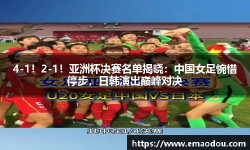 4-1！2-1！亚洲杯决赛名单揭晓：中国女足惋惜停步，日韩演出巅峰对决